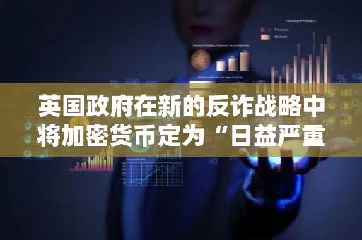 英国政府在新的反诈战略中将加密货币定为“日益严重的风险”