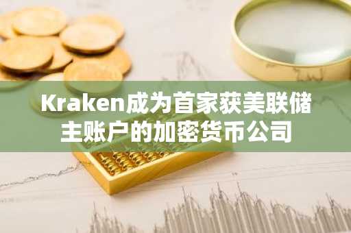 Kraken成为首家获美联储主账户的加密货币公司