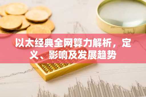 以太经典全网算力解析，定义、影响及发展趋势