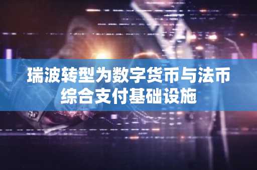 瑞波转型为数字货币与法币综合支付基础设施