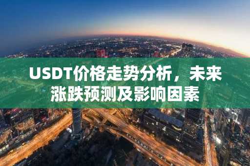 USDT价格走势分析，未来涨跌预测及影响因素