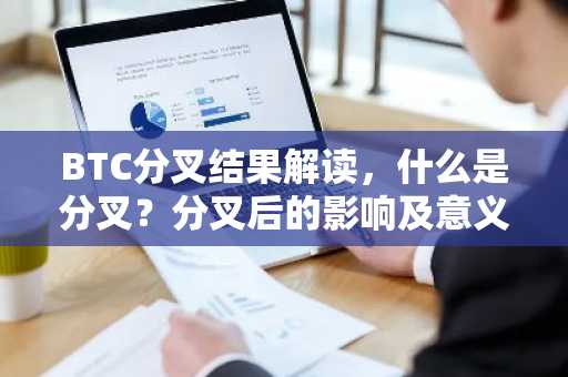 BTC分叉结果解读，什么是分叉？分叉后的影响及意义