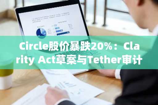 Circle股价暴跌20%：Clarity Act草案与Tether审计双重压力下，币安用户如何应对？