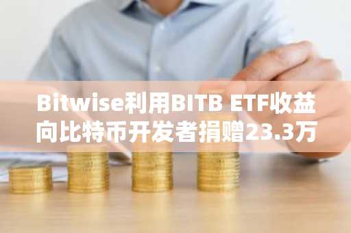 Bitwise利用BITB ETF收益向比特币开发者捐赠23.3万美元