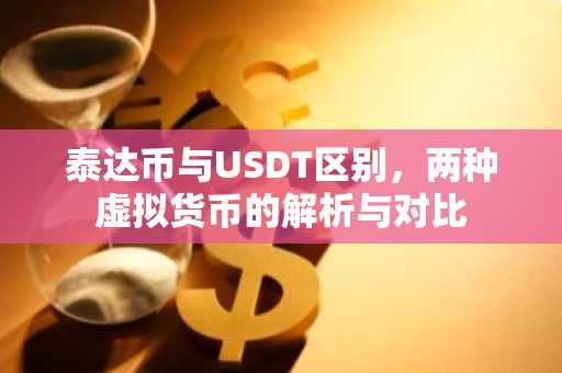 泰达币与USDT区别，两种虚拟货币的解析与对比