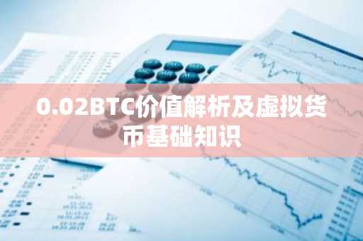 0.02BTC价值解析及虚拟货币基础知识