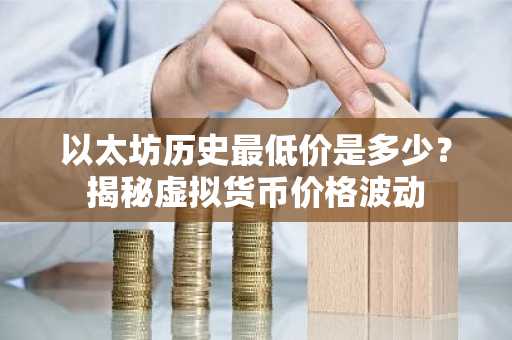 以太坊历史最低价是多少？揭秘虚拟货币价格波动