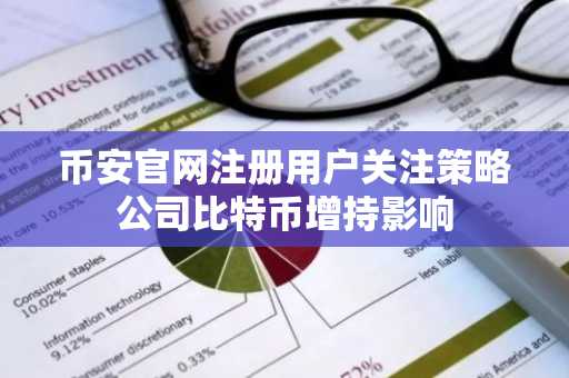 币安官网注册用户关注策略公司比特币增持影响