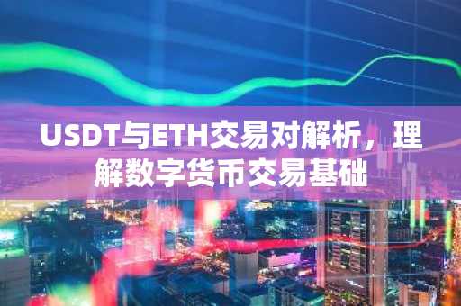 USDT与ETH交易对解析，理解数字货币交易基础