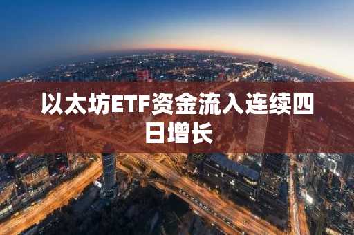 以太坊ETF资金流入连续四日增长