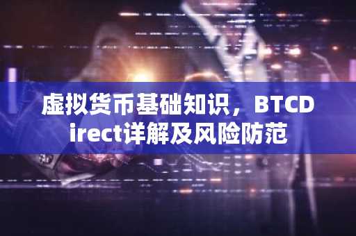 虚拟货币基础知识，BTCDirect详解及风险防范