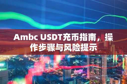 Ambc USDT充币指南，操作步骤与风险提示