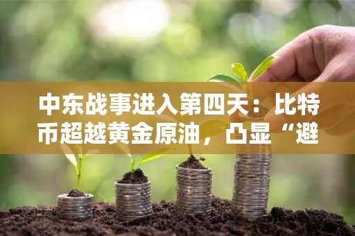 中东战事进入第四天：比特币超越黄金原油，凸显“避险替代资产”地位