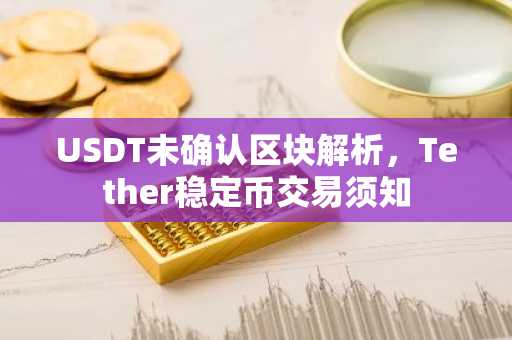 USDT未确认区块解析，Tether稳定币交易须知