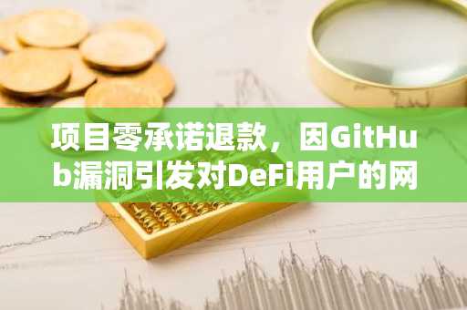 项目零承诺退款，因GitHub漏洞引发对DeFi用户的网络钓鱼攻击