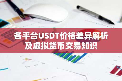 各平台USDT价格差异解析及虚拟货币交易知识