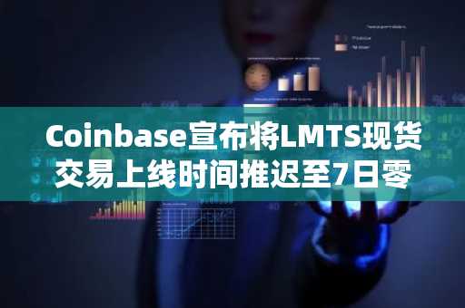 Coinbase宣布将LMTS现货交易上线时间推迟至7日零点