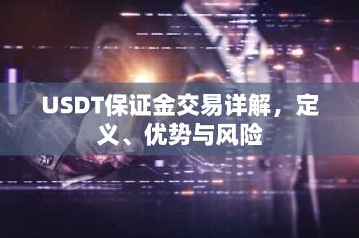 USDT保证金交易详解，定义、优势与风险