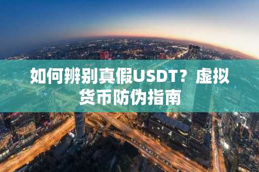 如何辨别真假USDT？虚拟货币防伪指南