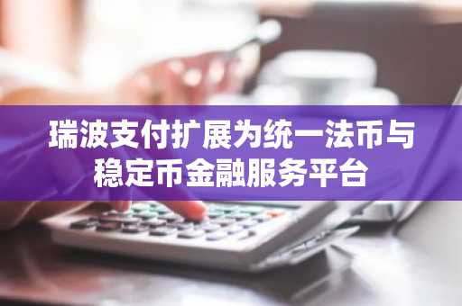 瑞波支付扩展为统一法币与稳定币金融服务平台