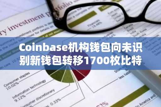 Coinbase机构钱包向未识别新钱包转移1700枚比特币引发关注