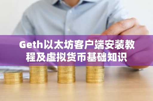 Geth以太坊客户端安装教程及虚拟货币基础知识