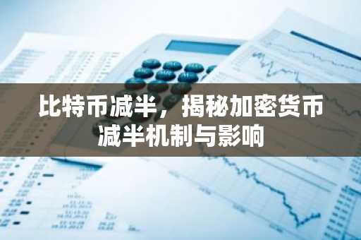 比特币减半，揭秘加密货币减半机制与影响