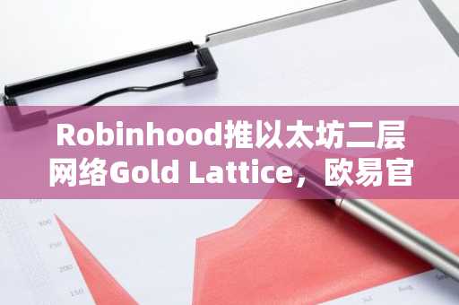 Robinhood推以太坊二层网络Gold Lattice，欧易官网下载同步支持多链交易