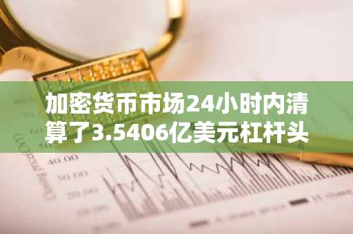 加密货币市场24小时内清算了3.5406亿美元杠杆头寸