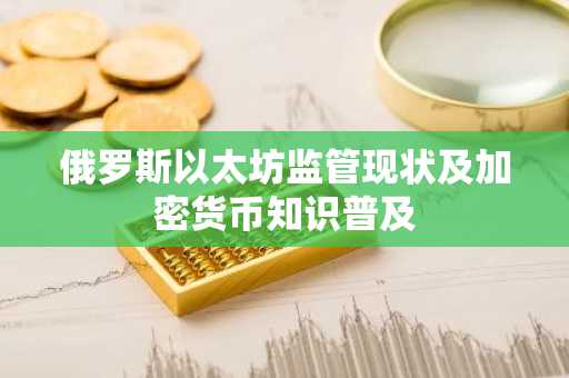 俄罗斯以太坊监管现状及加密货币知识普及