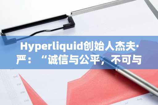 Hyperliquid创始人杰夫·严：“诚信与公平，不可与成本权衡”