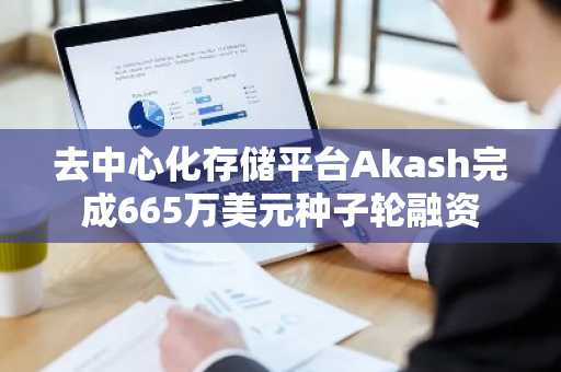 去中心化存储平台Akash完成665万美元种子轮融资